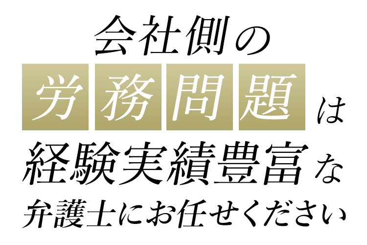 会社側の労務問題は経験実績豊富な弁護士にお任せください